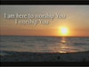 I AM HERE TO WORSHIP YOU