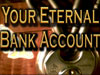 Your Eternal Bank Account